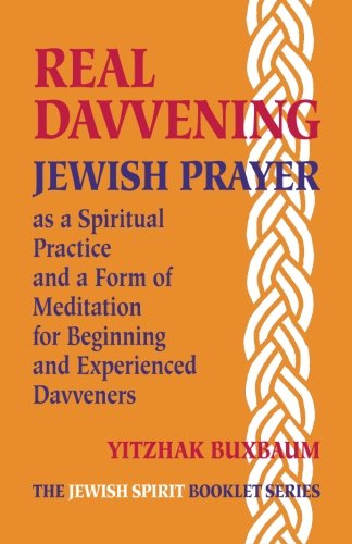 Real Davvening: Jewish Prayer as a Spiritual Practice and a Form of Meditation for Beginning and Experienced Davveners