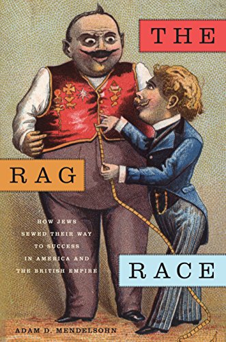 The Rag Race: How Jews Sewed Their Way to Success in America and the British Empire (Goldstein-Goren Series in American Jewish History)