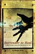 Surrender To Heal: Seven Ways to Rise Above The Battlefields of Life