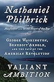 Valiant Ambition: George Washington, Benedict Arnold, and the Fate of the American Revolution