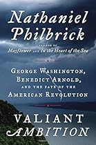Valiant Ambition: George Washington, Benedict Arnold, and the Fate of the American Revolution