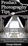 Product Photography Tips for Ebay and Ecommerce: Complete Tutorial on Lighting, Studio, and Kit. With Over 70 Photos and Diagrams. Beginners & Beyond