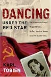 Dancing Under the Red Star: The Extraordinary Story of Margaret Werner, the Only American Woman to Survive Stalin's Gulag