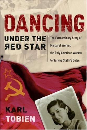 Dancing Under the Red Star: The Extraordinary Story of Margaret Werner, the Only American Woman to Survive Stalin