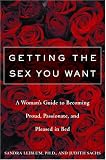 Getting the Sex You Want: A Woman`s Guide to Becoming Proud, Passionate and Pleased in Bed