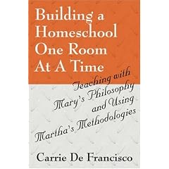 Building a Homeschool One Room At A Time: Teaching with Mary's Philosophy and Using Martha's Methodologies