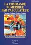 La commande num�rique par calculateur: Tournage, fraisage, centres d'usinage : BEP, BAC professionnel, formation continue