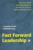 Fast Forward Leadership: How to Outmoded Leadership Practices for Forward-Looking Leadership Today