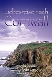 Liebesreise nach Cornwall: Der Kuss der Rose / Das Cottage am Moor / Felsen der Liebe. Drei Romane in einem Band - Angela Devine