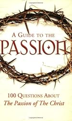 A Guide to the Passion: 100 Questions About The Passion of The Christ