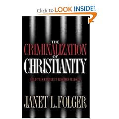 The Criminalization of Christianity: Read This Book Before It Becomes Illegal!