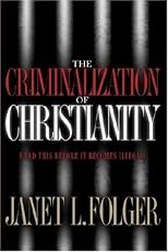 The Criminalization of Christianity: Read This Book Before It Becomes Illegal!