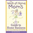The Work-At-Home Mom's Guide to Home Business: Stay at Home and Make Money With Wahm.com