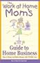 The Work-At-Home Mom's Guide to Home Business: Stay at Home and Make Money With Wahm.com