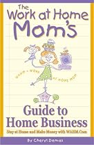 The Work-At-Home Mom's Guide to Home Business: Stay at Home and Make Money With Wahm.com