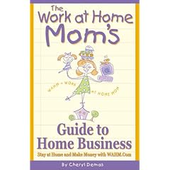 The Work-At-Home Mom's Guide to Home Business: Stay at Home and Make Money With Wahm.com