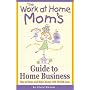 The Work-At-Home Mom's Guide to Home Business: Stay at Home and Make Money With Wahm.com