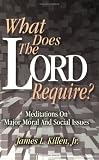 What Does the Lord Require?: Meditations on Major Moral and Social Issues