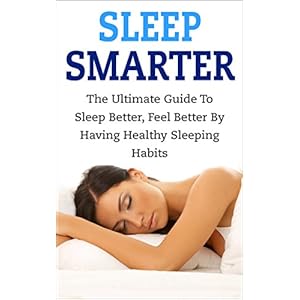 Sleep Smarter: The Ultimate Guide To Sleep Better, Feel Better By Having Healthy Sleeping Habits (sleep smarter, sleep better, healthy sleep habits, s