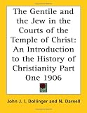  : The Gentile and the Jew in the Courts of the Temple of Christ: An Introduction to the History of Christianity Part One 1906