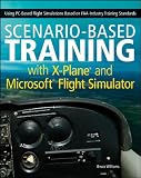 Scenario-Based Training with X-Plane and Microsoft Flight Simulator: Using PC-Based Flight Simulations Based on FAA-Industry Training Standards