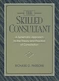 Skilled Consultant, The: A Systematic Approach to the Theory and Practice of Consultation