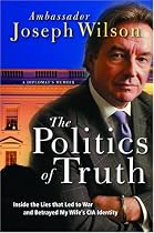 The Politics of Truth: A Diplomat's Memoir - Inside the Lies That Led to War and Betrayed My Wife's CIA Identity