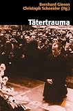 T&auml;tertrauma: Nationale Erinnerung im &ouml;ffentlichen Diskurs (Historische Kulturwissenschaften) - 