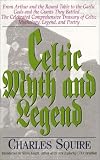 Celtic Myth and Legend: From Arthur and the Round Table to the Gaelic Gods and the Giants They Battled--The Celebrated Comprehensive Treasury of Celtic Mythology, Legend, and Poetry