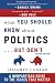 What You Should Know About Politics . . . But Don't: A Non-Partisan Guide to the Issues That Matter What You Should Know About Politics . . . But Don't: A Non-Partisan Guide to the Issues That Matter