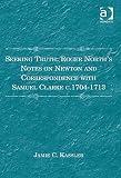 Seeking truth : Roger North's notes on Newton and correspondence with Samuel Clarke c.1704-1713