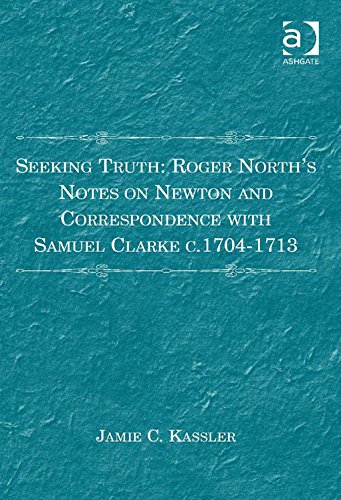 Seeking Truth: Roger North's Notes on Newton and Correspondence with Samuel Clarke c.1704-1713