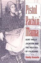 Pistol Packin' Mama: Aunt Molly Jackson and the Politics of Folksong (Music in American Life) Pistol Packin' Mama: Aunt Molly Jackson and the Politics of Folksong (Music in American Life)