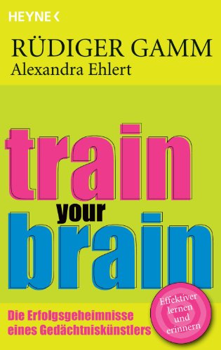 Train your brain: Die Erfolgsgeheimnisse eines Gedächtniskünstlers (German Edition)