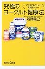 究極のヨーグルト健康法―ここまでわかった乳酸菌パワー (講談社プラスアルファ新書)