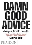 Damn Good Advice (For People with Talent!): How To Unleash Your Creative Potential by America's Master Communicator, George Lois