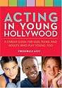 Acting in Young Hollywood: A Career Guide for Kids, Teens, and Adults Who Play Young Too