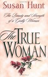 The True Woman: The Beauty and Strength of a Godly Woman