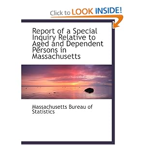 Report of a Special Inquiry Relative to Aged and Dependent Persons in Massachusetts Massachusetts Bureau of Statistics