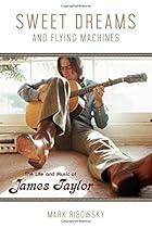 Sweet Dreams and Flying Machines: The Life and Music of James Taylor Sweet Dreams and Flying Machines: The Life and Music of James Taylor