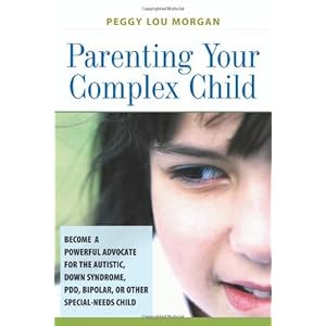 Parenting Your Complex Child: Become a Powerful Advocate for the Autistic, Down Syndrome, PDD, Bipolar, or Other Special-Needs Child