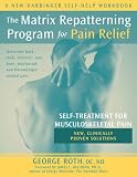 The Matrix Repatterning Program for Pain Relief: Self-Treatment for Musculoskeletal Pain (New Harbinger Self-Help Workbook)