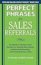 Perfect Phrases for Sales Referrals: Hundreds of Ready-to-Use Phrases for Getting New Clients, Building Relationships, and Increasing Your Sales