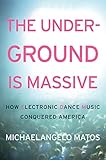 The Underground Is Massive: How Electronic Dance Music Conquered America The Underground Is Massive: How Electronic Dance Music Conquered America