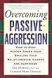 Overcoming Passive-Aggression: How to Stop Hidden Anger from Spoiling Your Relationships, Career and Happiness