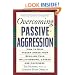 Overcoming Passive-Aggression: How to Stop Hidden Anger from Spoiling Your Relationships, Career and Happiness
