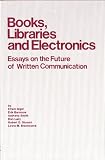 Books, Libraries, and Electronics: Essays in the Future of Written Communication (Communications library)