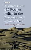 US foreign policy in the Caucasus and Central Asia : politics, energy and security
