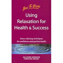 Using Relaxation for Health and Success: Stress Reducing Techniques for Confidence and Positive Health (Self-Development)