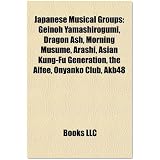 Japanese Musical Groups: Geinoh Yamashirogumi, Dragon Ash, Morning Musume, Arashi, Asian Kung-Fu Generation, the Alfee, Onyanko Club, Akb48